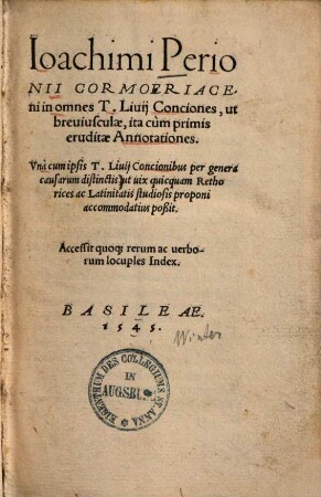Ioachimi Perioni Cormoeriaceni In omnes T. Livii conciones, ut breviusculae, ita cum primis eruditae annotationes : una cum ipsis T. Livii concionibus per genera causarum distinctis, ut vix quicquam rethorices ac latinitatis studiosis proponi accomodatius poßit ; accessit quoque rerum ac verborum locuples index