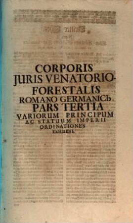 Corpus Juris Venatorio-Forestalis, Romano-Germanici : Tripartitum ... Ultra duos Tractatus Venationi affines, Varia serius Transmissorum complectens, Opus Tam in Aulis Principum, quam in Foro perquam utile, ..., 3
