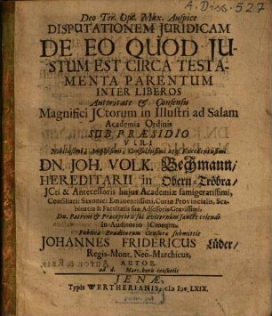 Disputationem Iuridicam De Eo Quod Iustum Est Circa Testamenta Parentum Inter Liberos ... Sub Praesidio ... D. Joh. Volk. Bechmann ... submittit Johannes Fridericus Lüder, Regis-Mont. Neo-Marchicus, Autor ...