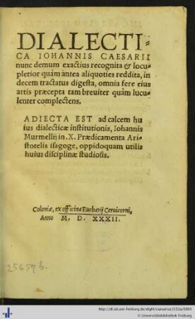 DIALECTICA IOHANNIS CAESARII nunc demum exactius recognita et locupletior quàm antea aliquoties reddita, in decem tractatus digesta, omnia fere eius artis praecepta tam breuiter quàm luculenter complectens.