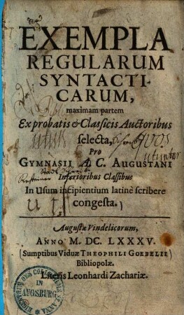 Exempla regularum syntacticarum : maximam partem ex probatis & classicis auctoribus selecta, pro gymnasii A. C. Augustani inferioribus classibus in usum incipientium latine scribere congesta