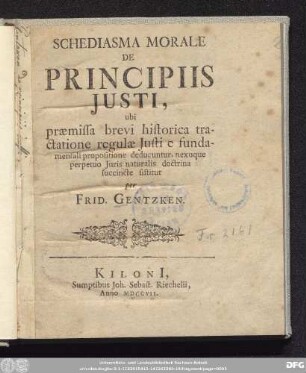 Schediasma Morale De Principiis Justi : ubi præmissa brevi historica tractatione regulæ Justi e fundamentali propositione deducuntur, nexuque perpetuo Juris naturalis doctrina succincte sistitur