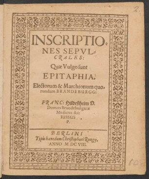 Inscriptiones sepulcrales: Quae Vulgo sunt Epitaphia. Electorum & Marchionum quorundam Brandeburgg: