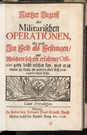 Kurtzer Begriff aller Militarischen Operationen, So wohl Im Feld als Festungen, aus Welchem sich ein erfahrner Officier gantz leicht ersehen kan, was er in einem zu thun, im andern aber sich præcautioniren solle
