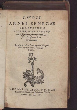 LVCII || ANNEI SENECAE || CORDVBENSIS || FLORES, SIVE SENTEN||tiae insigniores, excerptae per De-||sid. Erasmum Ro-||terodamum.|| Lucij item Ann. Senecae poëtae Tragici || Sententiae ex illius Tragoedijs || selectae.||