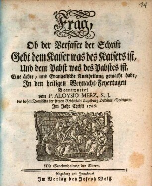 Frag, Ob der Verfasser der Schrift Gebt dem Kaiser was des Kaisers ist, Und dem Pabst was des Pabstes ist, Eine ächte, und Evangelische Austheilung gemacht habe : in den heiligen Weynacht-Feyertagen Beantwortet