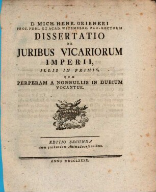 D. Mich. Henr. Gribneri Prof. Publ. Et Acad. Witemberg. Pro-Rectoris Dissertatio De Juribus Vicariorum Imperii, Illis In Primis, Quæ Perperam A Nonnullis In Dubium Vocantur