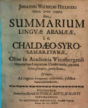 Johannis Wilhelmi Hilligeri MSḤRW DLŠN 'RMY Sive Summarium Linguae Aramaeae, i.e. Chaldaeo-Syro-Samaritanae : Olim in Academia Wittebergensi Orientalium Linguarum Consecraneis, parietes intra privatos, praelectum, & nunc, Ad rogatus philaramaiōn crebriores, publico bono commodatum