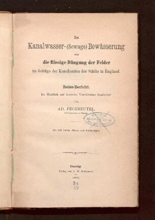 Die Kanalwasser-(Sewage) Bewässerung oder die flüssige Düngung der Felder im Gefolge der Kanalisation der Städte in England : Reise-Bericht ; im Hinblick auf deutsche Verhältnisse