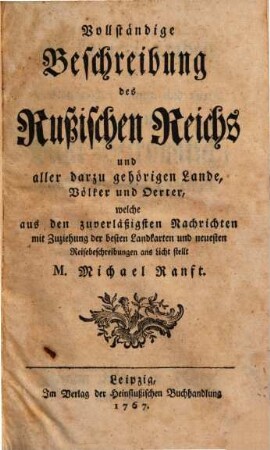 Vollständige Beschreibung des rußischen Reichs und aller darzu gehörigen Lande, Völker und Oerter : welche aus den zuverläßigsten Nachrichten mit Zuziehung der besten Landkarten und neuesten Reisebeschreibungen ans Licht stellt