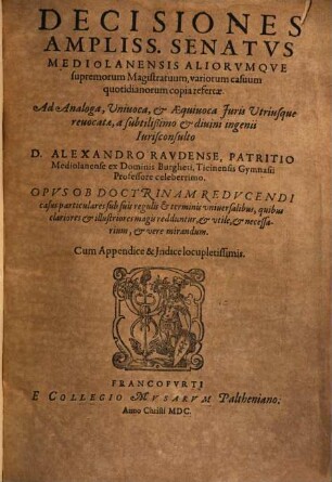 Decisiones ampliss. senatus Mediolanensis aliorumque supremorum magistratuum, variorum casuum quotidianorum copia refertae : ad analoga, univoca et aequivoca iuris utriusque revocatae ...