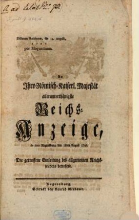 An Ihro Römisch-Kais. Majestät allerunterth. Reichs-Anzeige, dd. Reg. d. 11. Aug. 1797, die getroffene Einleitung des allgemeinen Reichsfriedens betreffend : Dictatum Rat. d. 14. Aug. 1797
