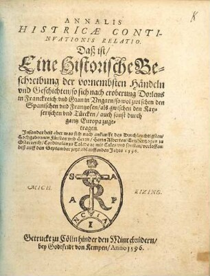 Annalis Historicae Continuationis Relatio : Daß ist, Eine Historische Beschreibung der vornembsten Händeln und Geschichten, so sich nach eroberung Dorlens in Franckreich: und Gran in Ungarn, so wol zwischen den Spanischen und Frantzsosen, als zwischen den Kayserischen und türcken, auch sonst durch gantz Europa zugetragen. Insonderheit aber was sich nach ankunfft ... Herrn Alberten, Ertzhertzogen zu Osterreich ... verloffen: biß auff den September jetzt ablauffenden Jahrs 1596