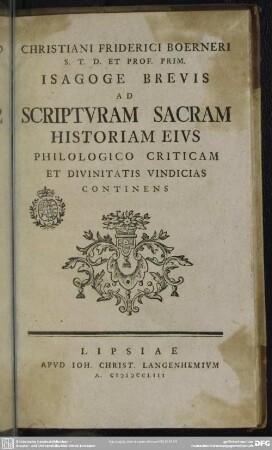 Christiani Friderici Boerneri S. T. D. Et Prof. Prim. Isagoge Brevis Ad Scripturam Sacram Historiam Eius Philologico Criticam Et DivinitatisVindicias Continens