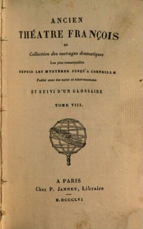 Ancien théâtre françois ou collection des ouvrages dramatiques les plus remarquables depuis les mystères jusqu'à Corneille : avec des notes et éclaircissements. 8