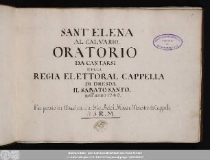 Sant' Elena al calvario : oratorio da cantarsi nella regia elettoral cappella di DRESDA il sabato santo nell'anno 1746 : Oratorium in 2 Teilen
