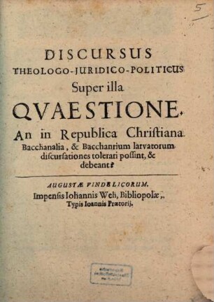 Discursus theologo-iuridico-politicus super illa quaestione: An in republica Christiana bacchanalia, & bacchanrium larvatorum discursationes tolerari possint, & debeant?