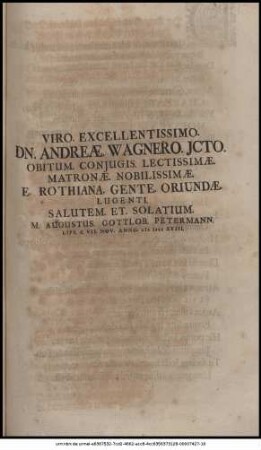 Viro. Excellentissimo. Dn. Andreæ. Wagnero. JCto. Obitum. Conjugis. Lectissimæ. Matronæ. Nobilissimæ. E. Rothiana. Gente. Oriundæ. Lugenti. Salutem. Et. Solatium
