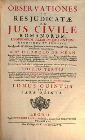 Observationes Et Res Judicatæ Ad Jus Civile Leodiensium, Romanorum, Aliarumque Gentium Canonicum Et Feudale. Tomus Quintus Sive Pars Quinta