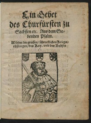 Ein Gebet || des Churf#[ue]rsten zu || Sachssen etc. Aus dem Sie=||benden Psalm.|| Widder die grossen/ schrecklichen Kriegs=||r#[ue]stungen/ des Kay. vnd des Babsts ||