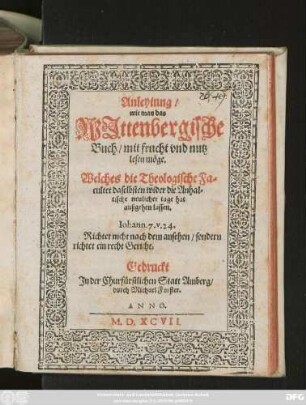 Anleytung/|| wie man das || WJttenbergische || Buch/ mit frucht vnd nutz || lesen möge.|| Welches die Theologische Fa=||cultet daselbsten wider die Anhal=||tische neulicher tage hat || außgehen lassen.|| ... ||