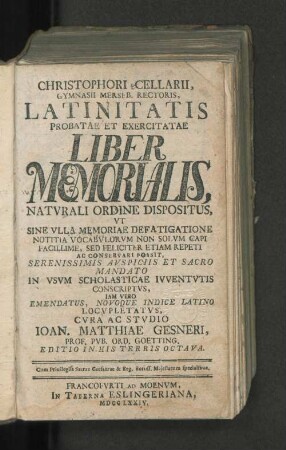 Christophori Cellarii, Gymnasii Merseb. Rectoris, Latinitatis Probatae Et Exercitatae Liber Memorialis, Natvrali Ordine Dispositvs ... In Vsvm Scholasticae Ivventvtis Conscritvs ... Cvra Ac Stvdio Ioan. Matthiae Gesneri, Prof. Pvb. Ord. Goetting.
