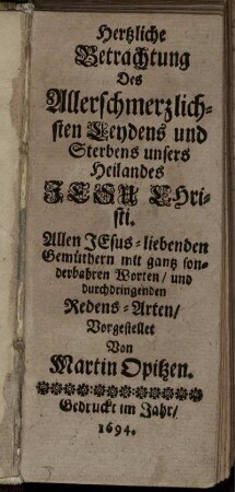 Hertzliche Betrachtung Des Allerschmerzlichsten Leydens und Sterbens unsers Heilandes Jesu Christi : Allen Jesus-liebenden Gemüthern mit gantz sonderbahren Worten/ und durchdringenden Redens-Arten/ Vorgestellet