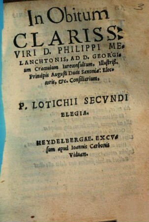 In Obitum Clariss. Viri D. Philippi Melanchtonis, ad D. Georgium Cracovium Iureconsultum, Illustriß. Principis Augusti Ducis Saxoniae: Electoris, &.c. Consiliarium P. Lotichii Secvndi Elegia