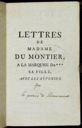 Lettres De Madame Du Montier, A La Marquise De *** Sa Fille, Avec Les Réponses : Où L'On Trouve Les Leçons les plus épurées & les conseils les plus délicats d'une Mère, pour servir de règle à sa Fille, dans l'état du Mariage; même dans les circonstances les plus épineuses; & pour se conduire avec religion & honneur dans le grand Monde ...