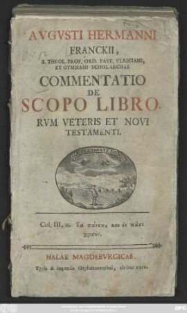 Avgvsti Hermanni Franckii, S. Theol. Prof. Ord. Past. Vlriciani, Et Gymnasii Scholarchae Commentatio De Scopo Librorvm Veteris Et Novi Testamenti