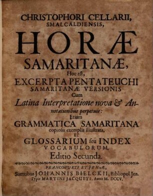 Christophori Cellarii, Smalcaldiensis, Horæ Samaritanae, Hoc est, Excerpta Pentateuchi Samaritanae Versionis : Cum Latina Interpretatione nova & Annotationibus perpetuis: Etiam Grammatica Samaritana copiosis exemplis illustrata, Et Glossarium seu Index Vocabulorum