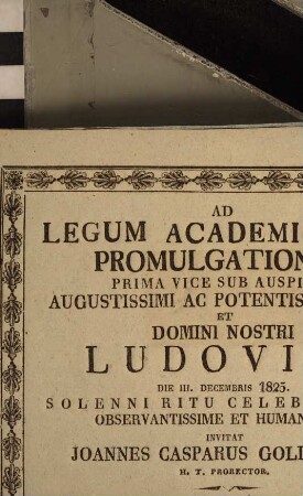 Ad legum academicarum promulgationem prima vice sub auspiciis August. ac potentissimi Regis et D. N. Ludovicii die III. Dec. 1825 ... invitat H. T. Prorector ...