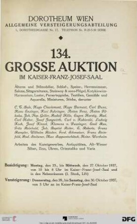 Nr. 134: Grosse Auktion / Dorotheum, Wien, Allgemeine Versteigerungsabteilung: im Kaiser-Franz-Josef-Saal: Älteres und Stilmobiliar, Schlaf-, Speise- und Herrenzimmer, Salons, Sitzgarnituren, Steinway & sons-Flügel, Kotykiewicz-Harmonium, Luster, ... Arbeiten des Kunstgewerbes, Antiquitäten, Alt-Wiener Silber, Zinn, Uhren, Orientalika und Varia : 28. bis 30. Oktober 1937 im Franz-Josef-Saal