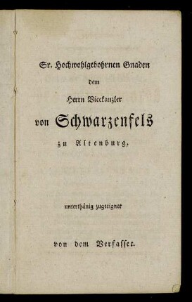 Sr. hochwohlgebohrnen Gnaden dem Herrn Vicekanzler von Schwarzenfels zu Altenburg, [...]