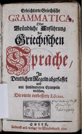 Erleichterte Griechische Grammatica, Oder Gründliche Anführung Zur Griechischen Sprache : In Deutlichen Regeln abgefasset und mit hinlänglichen Exempeln versehen