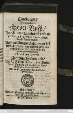 Lüneburgisch Neu zugerichtetes Gebet-Buch : In XII. Unterschiedliche Theile abgefasset/ und mit so viel eingedruckten Kupferstücken gezieret. Auff vielfältiges Anhalten ... mit grossem Fleiß ... zusammen getragen