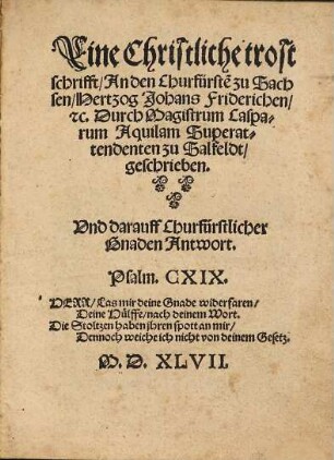 Eine Christliche trostschrifft An den Churfürstẽ zu Sachsen Hertzog Johans Friderichen etc. Durch Magistrum Casparum Aquilam Superattendenten zu Salfeldt geschrieben. Vnd darauff Churfürstlicher Gnaden Antwort. ...