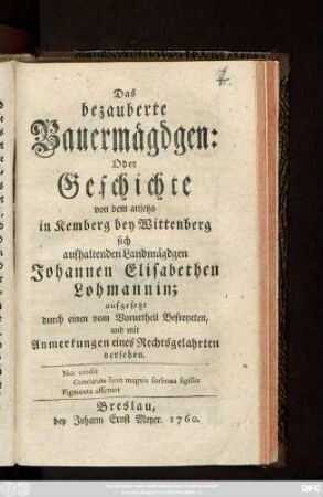 Das bezauberte Bauermägdgen: Oder Geschichte von dem anjetzo in Kemberg bey Wittenberg sich aufhaltenden Landmägdgen Johannen Elisabethen Lohmannin