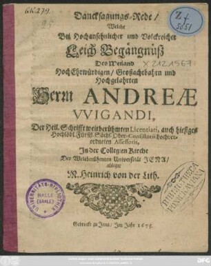 Dancksagungs-Rede/ Welche Bei ... Leich-Begängnüß Des ... Andreae Wigandi, Der Heil. Schrifft weitberühmten Licentiati, auch hiesiger ... Sächs. Ober-Consistorii hochverordneten Assessoris, In der CollegienKirche Der Weltberühmten Universität Jena