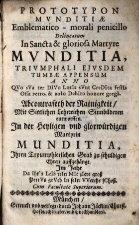 Prototypon Munditiae : emblematico-morali penicillo delineatum in S. et glor. martyre Munditia = Abcontrafeth der Rainigkeit