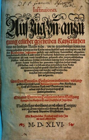 Institutiones. Auszug vn[d] anzaigung etlicher geschriben Kayserlichen vnnd des heyligen Reichs rechte ... : Gerichtlicher Proceß Lehenrecht 1545 ; Von straff und Pein 1545 ; Summa Rolandina 1546