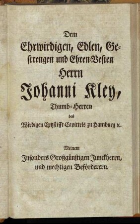 Dem Ehrwirdigen, Edlen, Gestrengen und Ehren-Vesten Herrn Johanni Kley,[...]