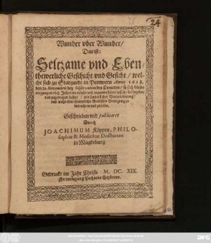 Wunder uber Wunder/ Das ist: Seltzame und Ebenthewerliche Geschicht und Gesicht/ welche sich zu Stargardt in Pommern Anno 1618. den 21. Novembris bey Observation des Cometen/ so sich dieses vergangen 1618. Jahrs im Octobri und Novembri sehen lassen/ sol begeben und zugetragen haben ...