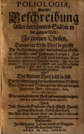 Poliologia, Das ist: Beschreibung Aller berühmten Städte in der gantzen Welt : In zweyen Theilen ; Davon der Erste Theil begreifft Die Beschreibung aller vornehmsten Städte, Schlösser, und Vestungen Europae ; ... Der Andere Theil hält in sich Die Beschreibung der berühmtesten Städte, See-Häven, und Vestungen der übrigen dreyen Theilen der Welt, als da sind: Asia, Africa, und America