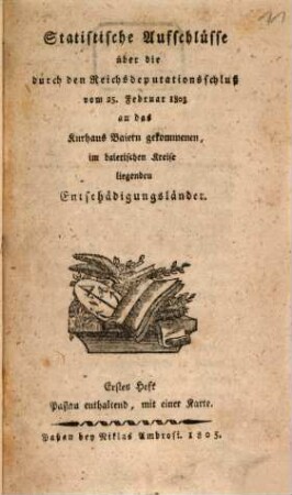 Statistische Aufschlüsse über die durch den Reichsdeputationsschluß an das Kurhaus Bayern gekommenen Entschädigungsländer. 1. 1805