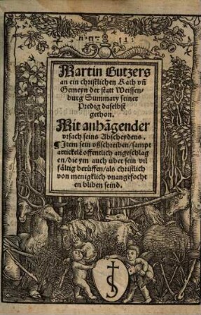 Martin Butzers an ein christlichen Rath vn[d] Gemeyn der statt Weissenburg Summary seiner Predig daselbst gethon : Mit anha[n]gender vrsach seins Abscheydens. Jtem sein vßschreiben, sampt artickele[n] offentlich angeschlagen, die ym auch über sein vilfältig berueffen, als christlich von menigklich vnangefochten bliben seind