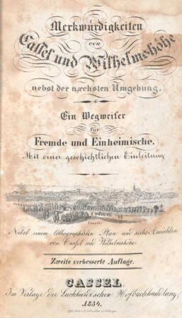 Merkwürdigkeiten von Cassel und Wilhelmshöhe : nebst der naechsten Umgebung ; ein Wegweiser für Fremde und Einheimische ; mit einer geschichtlichen Einleitung ; nebst einem lithographirten Plan und sechs Ansichten von Cassel und Wilhelmshöhe