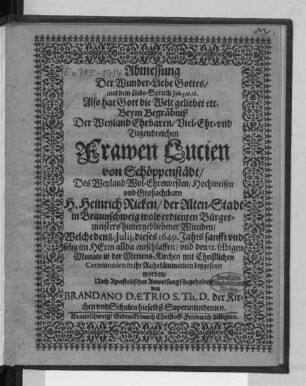 Abmessung Der Wunder-Liebe Gottes/ aus dem Liebe-Spruch Joh. 3, v. 16. Also hat Gott die Welt geliebet etc. : Beym Begräbniß Der ... Frawen Lucien von Schöppenstädt/ Des ... H. Heinrich Rieken/ der Alten-Stadt in Braunschweig wolverdienten Bürgermeisters hintergebliebener Wittiben/ Welche den 8. Iulii, dieses 1649. Jahrs ... entschlaffen/ und den 12. selbigen Monats in der Mertens-Kirchen ... beygesetzet worden/ Nach Apostolischer Anweisung fürgehalten