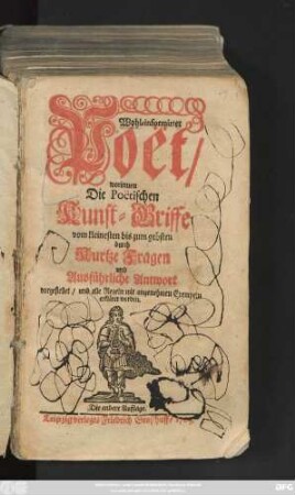 Wohl-informirter Poët : worinnen Die Poëtischen Kunst-Griffe vom kleinesten bis zum grösten durch Kurtze Fragen und Ausführliche Antwort vorgestellet, und alle Regeln mit angenehmen Exempeln erkläret werden