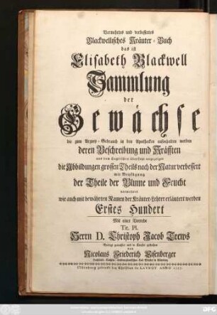 Centuria 1: Herbarivm Blackwellianvm Emendatvm Et Avctvm Id Est Elisabethae Blackwell Collectio Stirpivm Qvae In Pharmacopoliis Ad Medicvm Vsvm Asservantvr Qvarvm Descriptio Et Vires Ex Anglico Idiomate In Latinum Conversae Sistvntvr Figvrae Maximam Partem Ad Natvrale Exemplar Emendantvr Floris Frvctvsqve Partivm Repraesentatione Avgentvr Et Probatis Botanicorvm Nominibvs Illvstrantvr